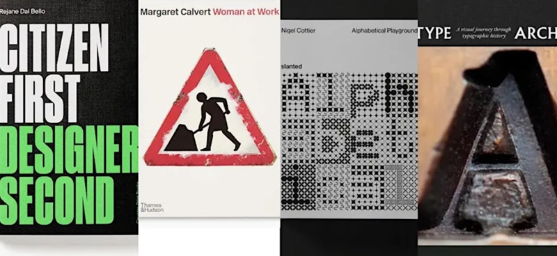 Composite image showing front covers of recently published design books: 1) Citizen First Designer Second (Dejane del Bello); Margaret Calvert Woman at Work (Henrik Kubel); Alphabetical Playground (Nigel Cottier); and Type Archived (Richard Ardagh).