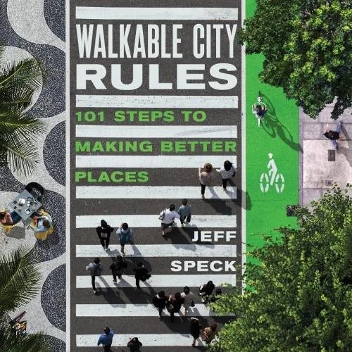 Front cover of paperback 'Walkable City Rules: 101 Steps to Making Better Places' by Jeff Speck, showing an aerial view of people walking over a zebra crossing with a park to the right side and outside dining to the left side.